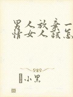 男人放弃一段感情女人该怎么挽回