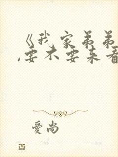 《我家弟弟 的,要不要来看看?》