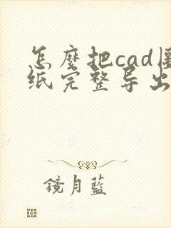 怎么把cad图纸完整导出成pdf