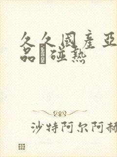 久久国产亚洲精品赲碰热