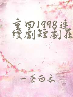 重回1998连续剧短剧在线观看