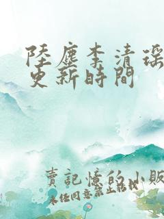 陆尘李清瑶最快更新时间