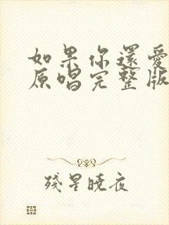 如果你还爱着我原唱完整版