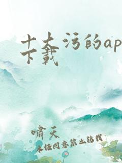 十大污的app下载