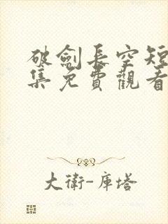 破剑长空短剧全集免费观看29