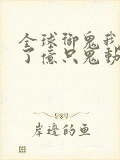 全球御鬼我契约了亿只鬼动漫免费观看