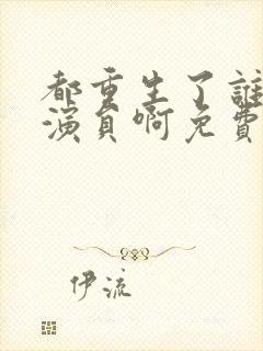 都重生了谁还做演员啊免费阅读