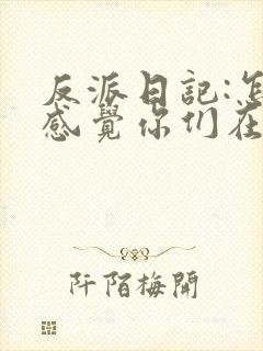 反派日记:怎么感觉你们在演我