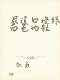 尿道口边缘上有白色肉粒