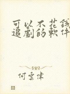 可以不花钱免费追剧的软件