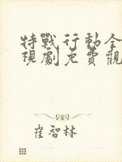 特战行动全集电视剧免费观看