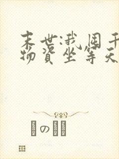 末世:我囤千亿物资坐等天灾免费看全文