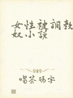 女性被调教成肉奴小说