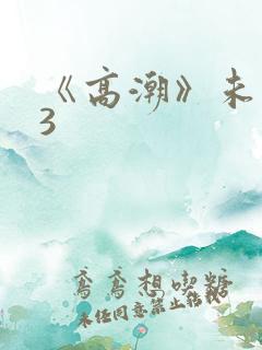 《高潮》未删减3