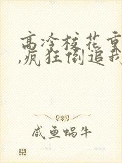 高冷校花重生了,疯狂倒追我免费阅读