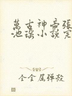 万古神帝张若尘池瑶小说完本