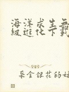 海洋求生无限升级进化下载全本txt