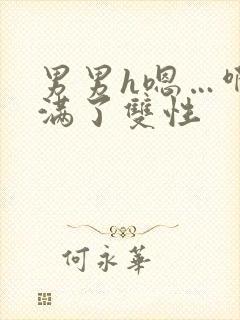 男男h嗯…啊灌满了双性