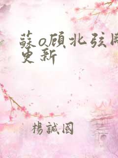 苏o顾北弦刚刚更新