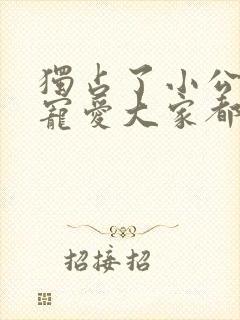 独占了小公女的宠爱大家都执着于我漫画免费