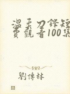 温柔刀锋短剧免费观看100集