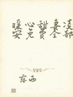 暖心甜妻凌总晚安免费全部章节