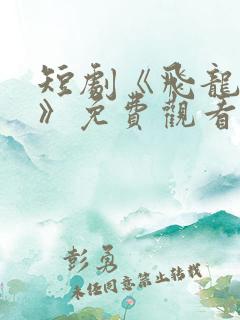 短剧《飞龙在天》免费观看