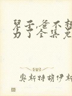 儿子,爸不想努力了全集免费