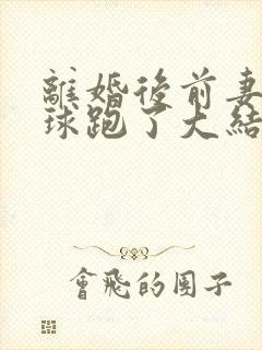 离婚后前妻她带球跑了大结局