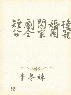 短剧闪婚后被老公全家团宠