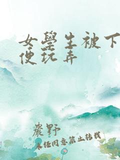 女学生被下药随便玩弄