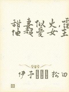 甜妻似火,霍爷他超爱女主是谁