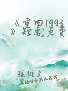 《重回1993》短剧免费看
