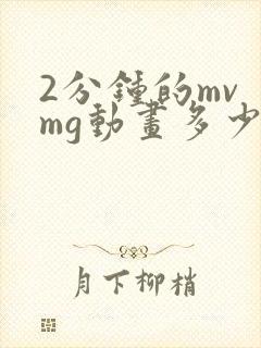 2分钟的mv mg动画多少钱