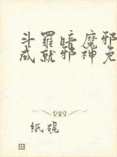 斗罗暗魔邪神虎成就邪神免费阅读