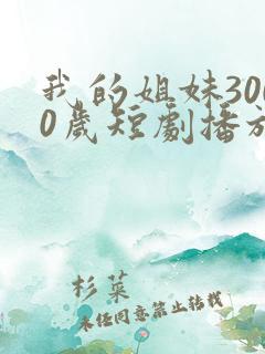 我的姐妹3000岁短剧播放全集免费