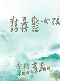 对喜欢女孩子说的情话