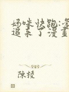 妈咪快跑:爹地追来了漫画全集免费