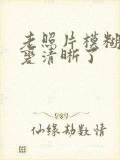 老照片模糊修复变清晰了