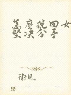 怎么挽回女朋友坚决分手