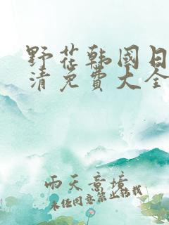 野花韩国日本高清免费大全