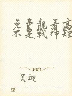 免费观看高清我不是战神短剧