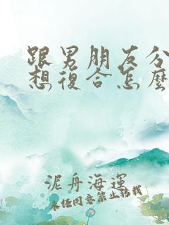 跟男朋友分手了想复合怎么办