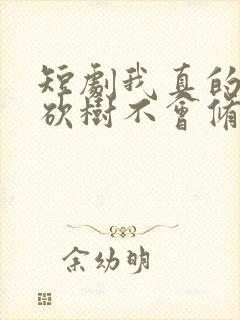 短剧我真的只会砍树不会修仙免费观看