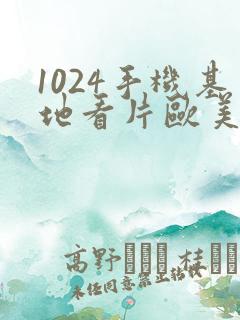 1024手机基地看片欧美