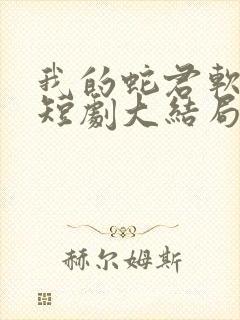 我的蛇君软又妖短剧大结局