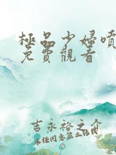 极品少妇喷白浆免费观看