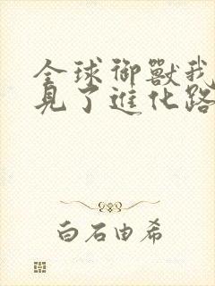 全球御兽我能看见了进化路线