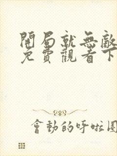 开局就无敌漫画免费观看下拉