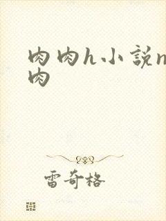 肉肉h小说np肉
